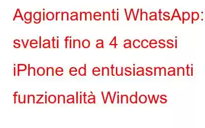 Aggiornamenti WhatsApp: svelati fino a 4 accessi iPhone ed entusiasmanti funzionalità Windows