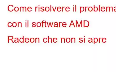 Come risolvere il problema con il software AMD Radeon che non si apre