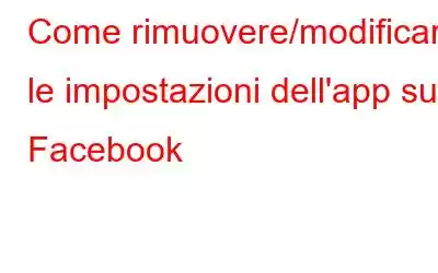 Come rimuovere/modificare le impostazioni dell'app su Facebook