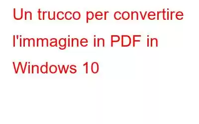 Un trucco per convertire l'immagine in PDF in Windows 10