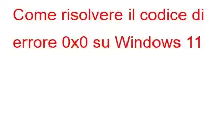 Come risolvere il codice di errore 0x0 su Windows 11