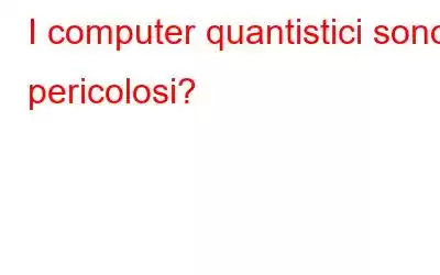 I computer quantistici sono pericolosi?