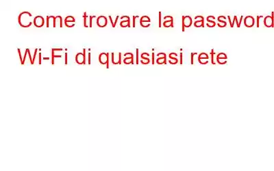 Come trovare la password Wi-Fi di qualsiasi rete