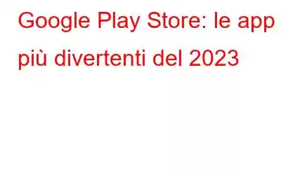 Google Play Store: le app più divertenti del 2023