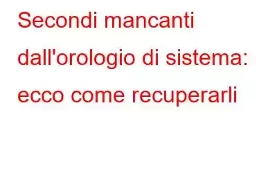 Secondi mancanti dall'orologio di sistema: ecco come recuperarli