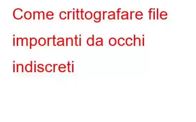 Come crittografare file importanti da occhi indiscreti