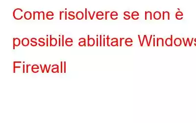 Come risolvere se non è possibile abilitare Windows Firewall