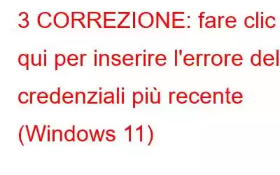 3 CORREZIONE: fare clic qui per inserire l'errore delle credenziali più recente (Windows 11)