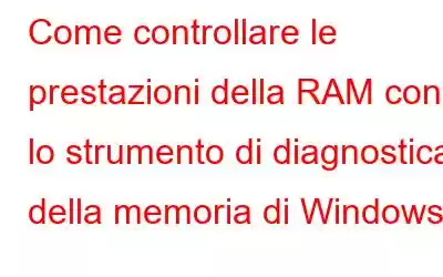 Come controllare le prestazioni della RAM con lo strumento di diagnostica della memoria di Windows