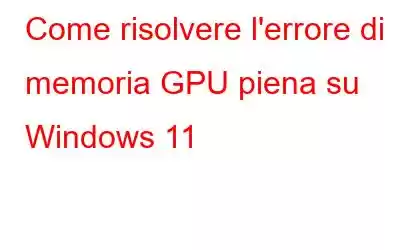 Come risolvere l'errore di memoria GPU piena su Windows 11