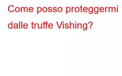 Come posso proteggermi dalle truffe Vishing?