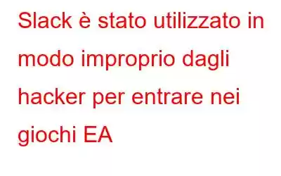 Slack è stato utilizzato in modo improprio dagli hacker per entrare nei giochi EA