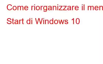 Come riorganizzare il menu Start di Windows 10