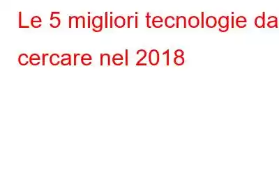 Le 5 migliori tecnologie da cercare nel 2018