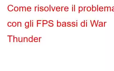 Come risolvere il problema con gli FPS bassi di War Thunder