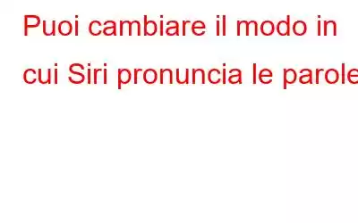 Puoi cambiare il modo in cui Siri pronuncia le parole