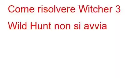 Come risolvere Witcher 3 Wild Hunt non si avvia