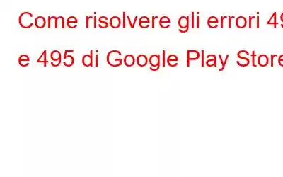 Come risolvere gli errori 491 e 495 di Google Play Store