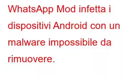 WhatsApp Mod infetta i dispositivi Android con un malware impossibile da rimuovere.