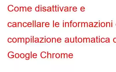 Come disattivare e cancellare le informazioni di compilazione automatica da Google Chrome