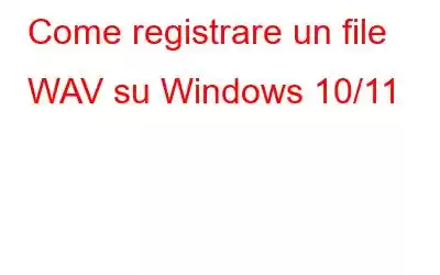 Come registrare un file WAV su Windows 10/11