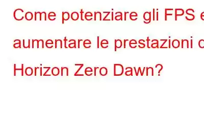 Come potenziare gli FPS e aumentare le prestazioni di Horizon Zero Dawn?