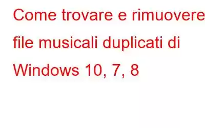 Come trovare e rimuovere file musicali duplicati di Windows 10, 7, 8