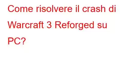 Come risolvere il crash di Warcraft 3 Reforged su PC?