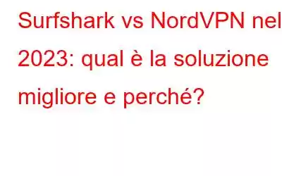 Surfshark vs NordVPN nel 2023: qual è la soluzione migliore e perché?