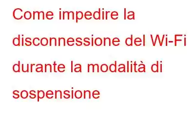 Come impedire la disconnessione del Wi-Fi durante la modalità di sospensione