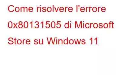 Come risolvere l'errore 0x80131505 di Microsoft Store su Windows 11