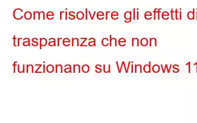 Come risolvere gli effetti di trasparenza che non funzionano su Windows 11