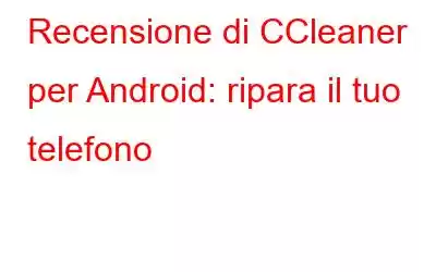 Recensione di CCleaner per Android: ripara il tuo telefono