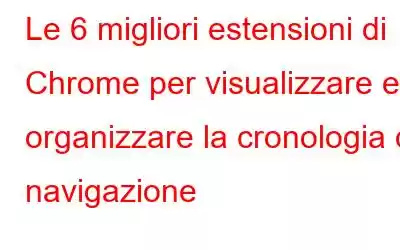 Le 6 migliori estensioni di Chrome per visualizzare e organizzare la cronologia di navigazione