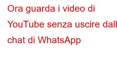 Ora guarda i video di YouTube senza uscire dalle chat di WhatsApp