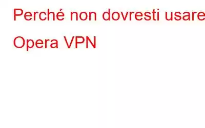 Perché non dovresti usare Opera VPN