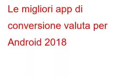 Le migliori app di conversione valuta per Android 2018