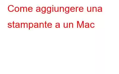 Come aggiungere una stampante a un Mac