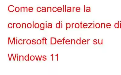 Come cancellare la cronologia di protezione di Microsoft Defender su Windows 11