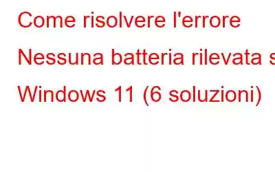 Come risolvere l'errore Nessuna batteria rilevata su Windows 11 (6 soluzioni)