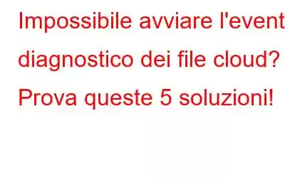 Impossibile avviare l'evento diagnostico dei file cloud? Prova queste 5 soluzioni!