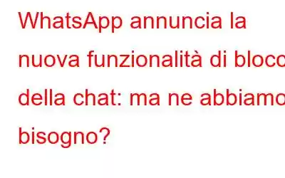 WhatsApp annuncia la nuova funzionalità di blocco della chat: ma ne abbiamo bisogno?