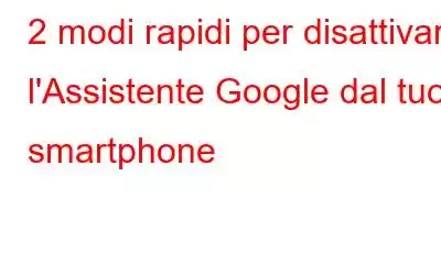 2 modi rapidi per disattivare l'Assistente Google dal tuo smartphone