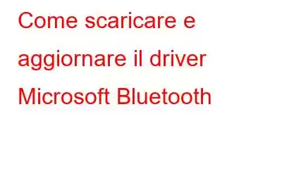 Come scaricare e aggiornare il driver Microsoft Bluetooth