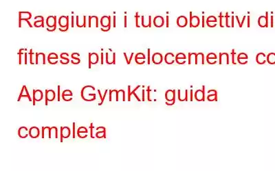 Raggiungi i tuoi obiettivi di fitness più velocemente con Apple GymKit: guida completa