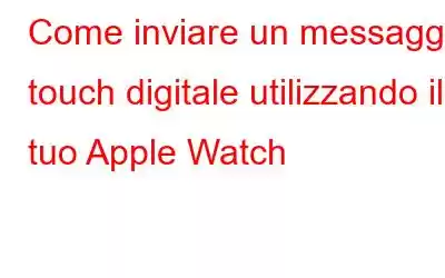 Come inviare un messaggio touch digitale utilizzando il tuo Apple Watch