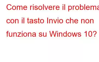 Come risolvere il problema con il tasto Invio che non funziona su Windows 10?