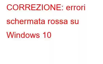 CORREZIONE: errori schermata rossa su Windows 10