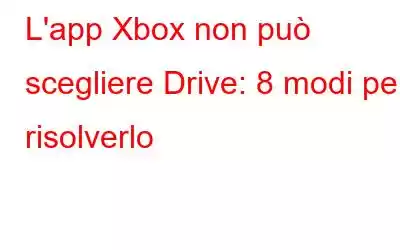 L'app Xbox non può scegliere Drive: 8 modi per risolverlo