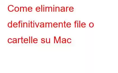 Come eliminare definitivamente file o cartelle su Mac